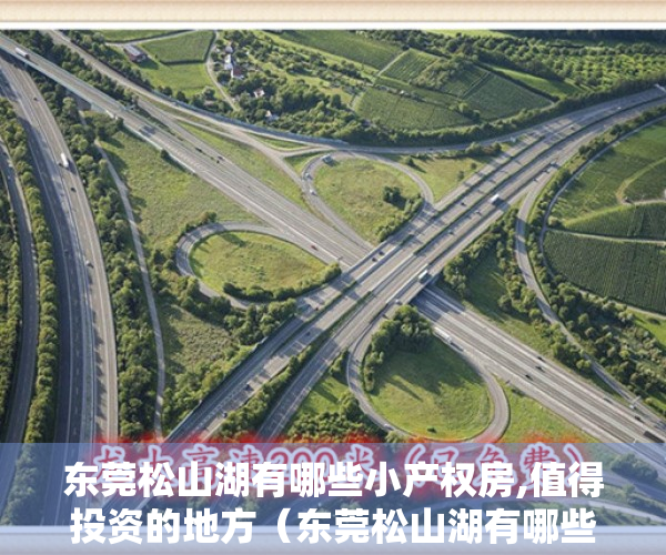 东莞松山湖有哪些小产权房,值得投资的地方（东莞松山湖有哪些小产权房，值得投资？）