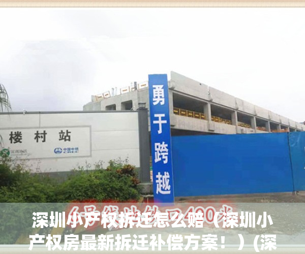 深圳小产权拆迁怎么赔（深圳小产权房最新拆迁补偿方案！）(深圳市小产权拆迁赔偿)