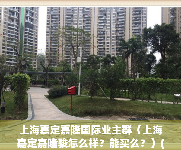 上海嘉定嘉隆国际业主群（上海嘉定嘉隆骏怎么样？能买么？）(嘉定区嘉隆国际公寓)