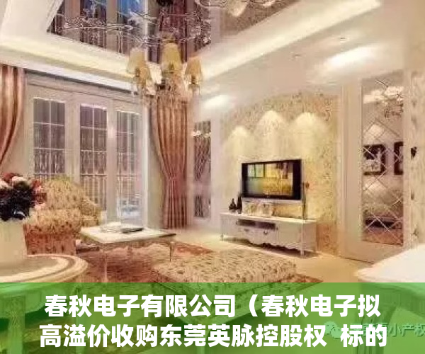 春秋电子有限公司（春秋电子拟高溢价收购东莞英脉控股权  标的近3年营收激增但净利润持续为负）