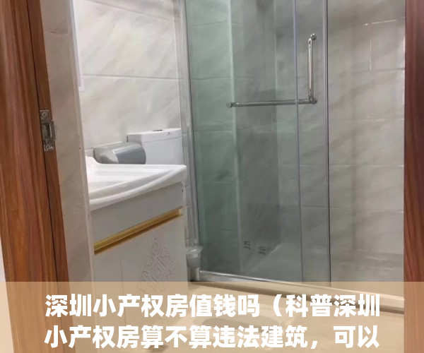 深圳小产权房值钱吗（科普深圳小产权房算不算违法建筑，可以买吗？）(深圳小产权房何去何从)
