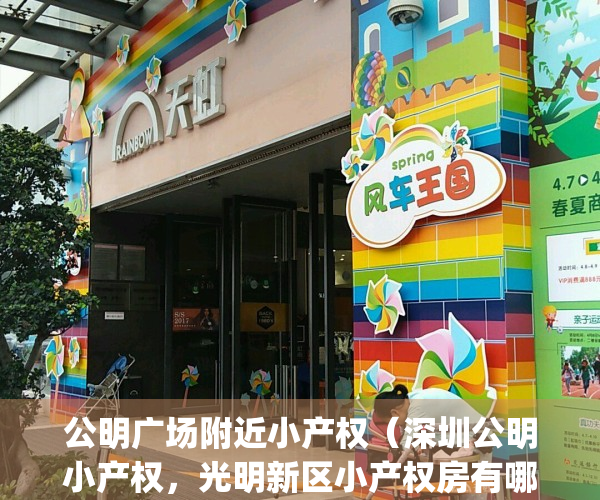 公明广场附近小产权（深圳公明小产权，光明新区小产权房有哪些？）(在公明买了小产权房会升值吗)