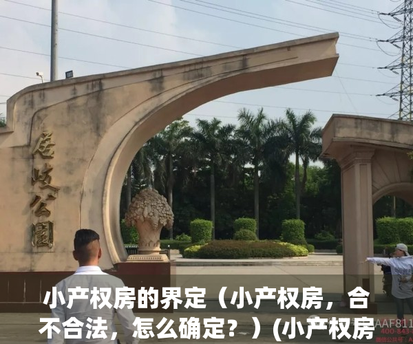 小产权房的界定（小产权房，合不合法，怎么确定？）(小产权房相关规定)