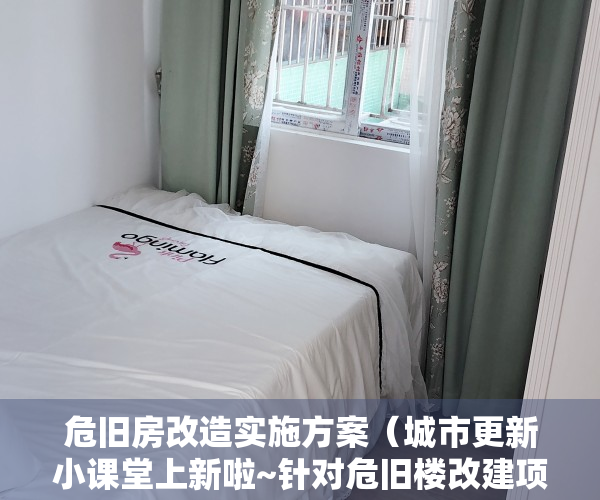 危旧房改造实施方案（城市更新小课堂上新啦~针对危旧楼改建项目，有哪些专门的支持政策和实施要求？）