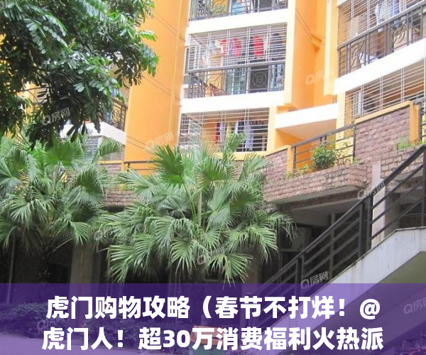 虎门购物攻略（春节不打烊！@虎门人！超30万消费福利火热派发中！）(虎门购物的地方在哪里)