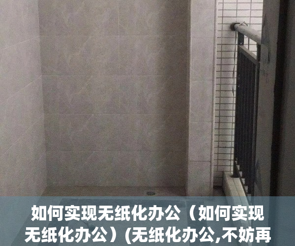 如何实现无纸化办公（如何实现无纸化办公）(无纸化办公,不妨再多些)