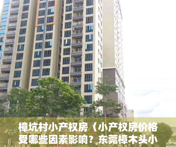 樟坑村小产权房（小产权房价格受哪些因素影响？东莞樟木头小产权房价格便宜吗？）