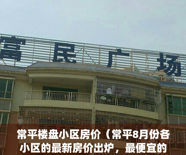 常平楼盘小区房价（常平8月份各小区的最新房价出炉，最便宜的是）(常平房价2021最新价格)