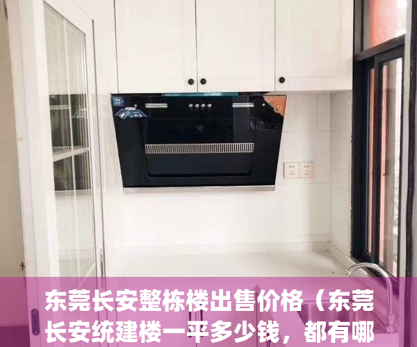 东莞长安整栋楼出售价格（东莞长安统建楼一平多少钱，都有哪些）(东莞长安镇有整栋楼出售)