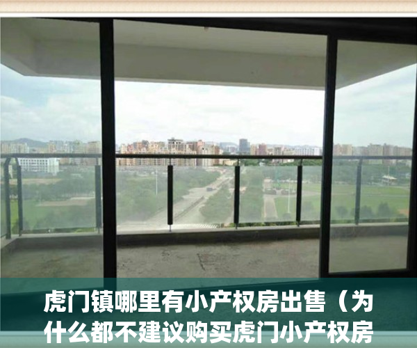 虎门镇哪里有小产权房出售（为什么都不建议购买虎门小产权房呢？）(虎门小产权房价格走势)