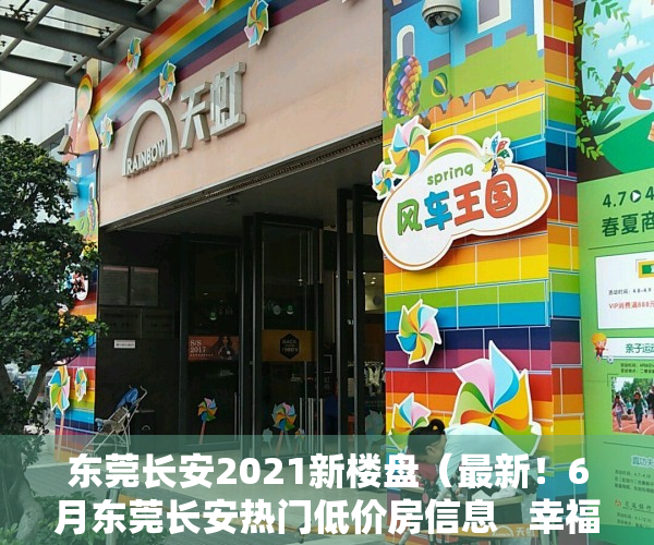 东莞长安2021新楼盘（最新！6月东莞长安热门低价房信息   幸福里有好房）