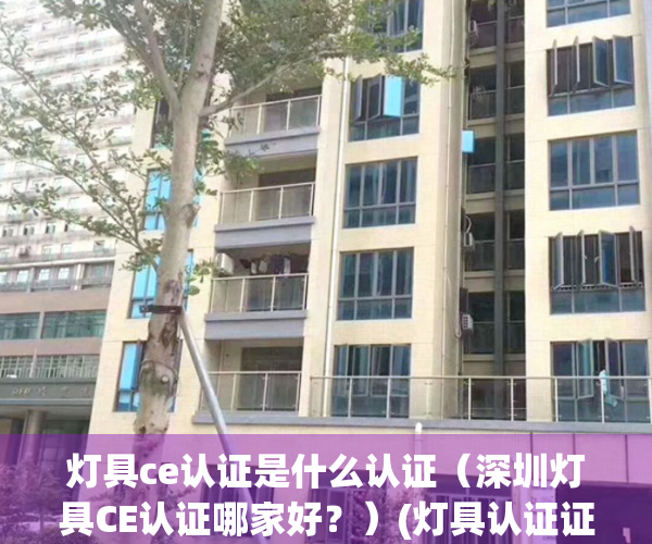 灯具ce认证是什么认证（深圳灯具CE认证哪家好？）(灯具认证证书)