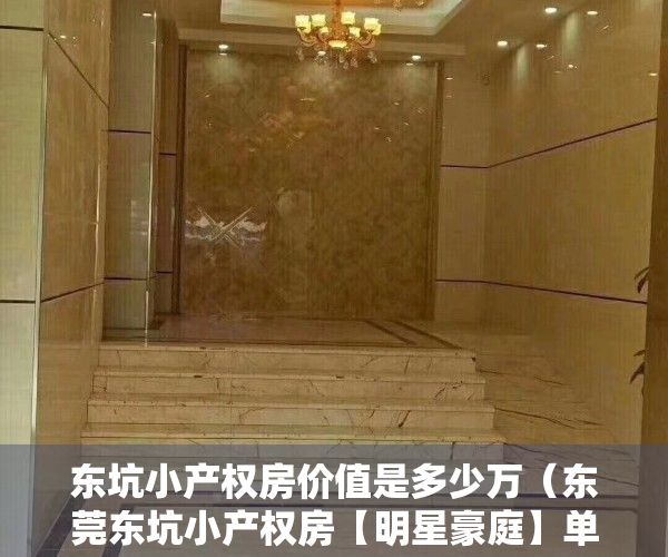 东坑小产权房价值是多少万（东莞东坑小产权房【明星豪庭】单价2998元㎡起，可分期8年）