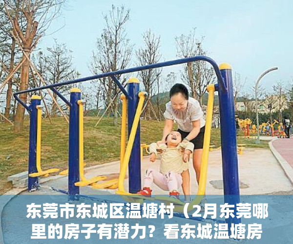 东莞市东城区温塘村（2月东莞哪里的房子有潜力？看东城温塘房价走势）