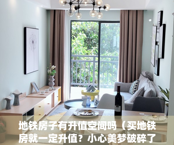 地铁房子有升值空间吗（买地铁房就一定升值？小心美梦破碎了！）(地铁房值钱吗)