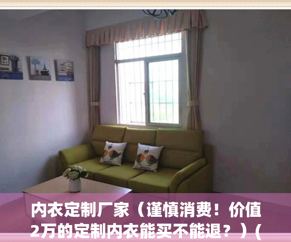 内衣定制厂家（谨慎消费！价值2万的定制内衣能买不能退？）(定制内衣有什么好处)