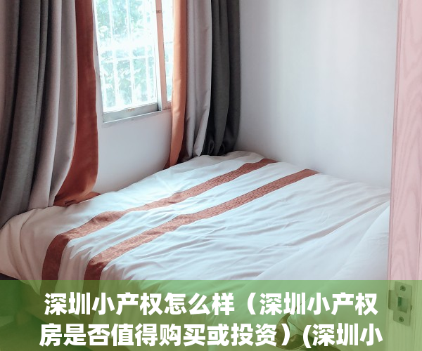 深圳小产权怎么样（深圳小产权房是否值得购买或投资）(深圳小产权可靠吗)