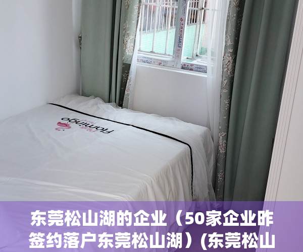 东莞松山湖的企业（50家企业昨签约落户东莞松山湖）(东莞松山湖企业名录)