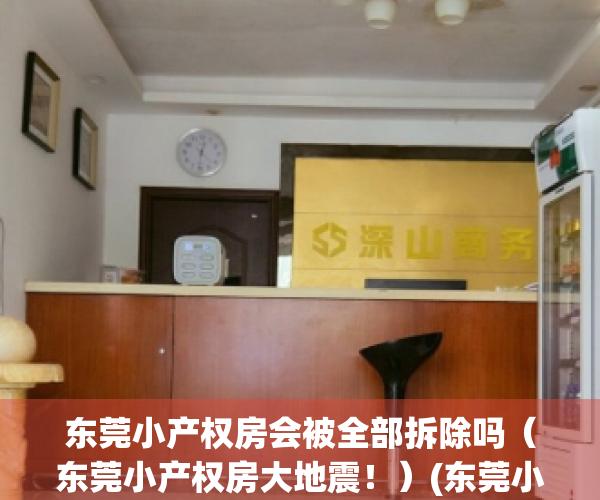 东莞小产权房会被全部拆除吗（东莞小产权房大地震！）(东莞小产权房现在怎么样了)
