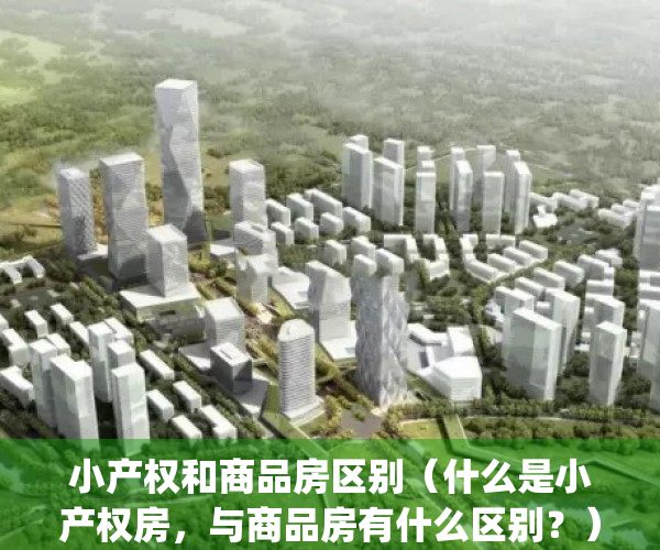 小产权和商品房区别（什么是小产权房，与商品房有什么区别？）(商品房和小产权房合同有区别吗)