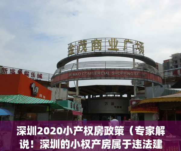 深圳2020小产权房政策（专家解说！深圳的小权产房属于违法建筑吗？）(深圳小产权房规范管理政策将出台)