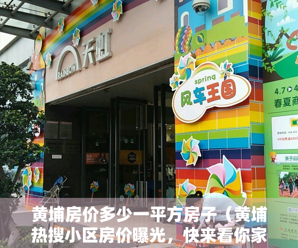 黄埔房价多少一平方房子（黄埔热搜小区房价曝光，快来看你家小区价格多少？）