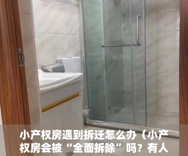 小产权房遇到拆迁怎么办（小产权房会被“全面拆除”吗？有人120万房子被拆无赔偿）