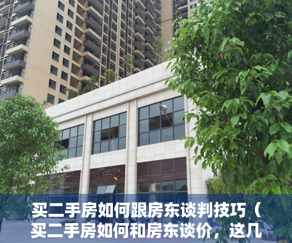 买二手房如何跟房东谈判技巧（买二手房如何和房东谈价，这几个砍价技巧你知道吗）