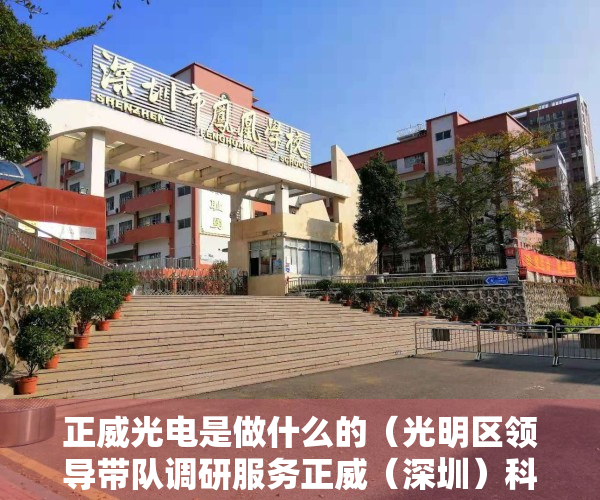 正威光电是做什么的（光明区领导带队调研服务正威（深圳）科技有限公司）