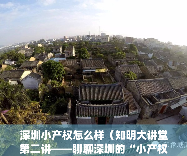 深圳小产权怎么样（知明大讲堂第二讲——聊聊深圳的“小产权房”）(深圳小产权房大全)