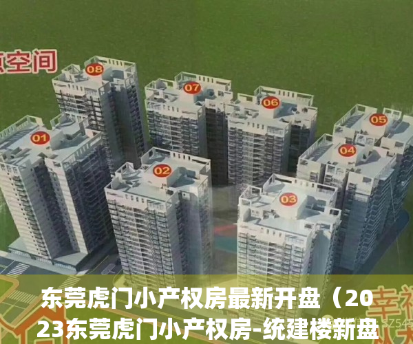 东莞虎门小产权房最新开盘（2023东莞虎门小产权房-统建楼新盘推荐！）(虎门小产权前景如何)