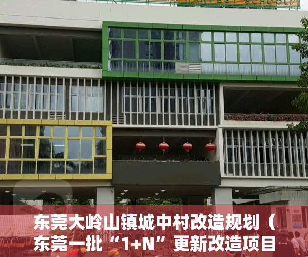 东莞大岭山镇城中村改造规划（东莞一批“1+N”更新改造项目实施方案批复 涉及大岭山、石龙镇等）