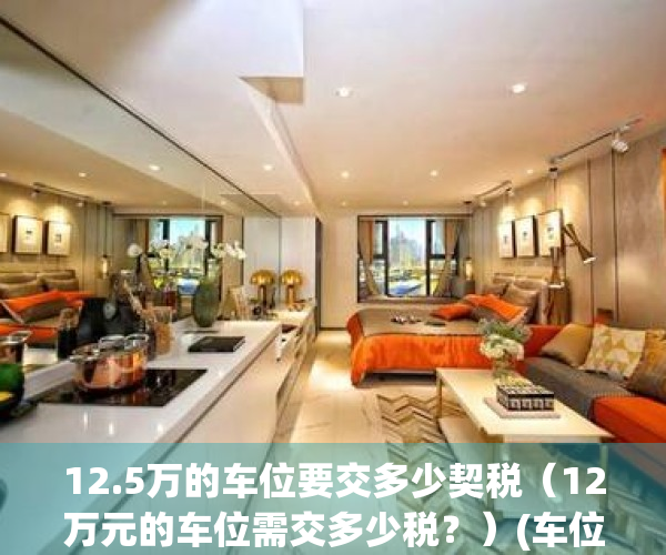 12.5万的车位要交多少契税（12万元的车位需交多少税？）(车位12.5万,贵吗)