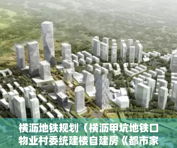 横沥地铁规划（横沥甲坑地铁口物业村委统建楼自建房《都市家园》户户发绿本）
