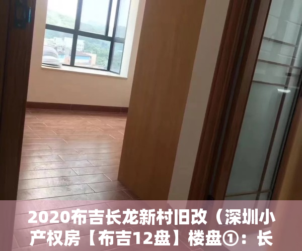 2020布吉长龙新村旧改（深圳小产权房【布吉12盘】楼盘①：长龙家园可落户​ 全新精装三房156万套起‼️；楼盘②）