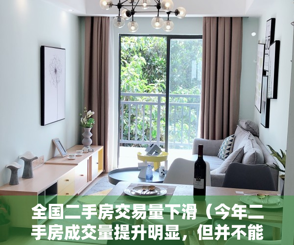 全国二手房交易量下滑（今年二手房成交量提升明显，但并不能代表市场已经回暖！）