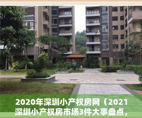 2020年深圳小产权房网（2021深圳小产权房市场3件大事盘点，帮您理清置业、投资思路）