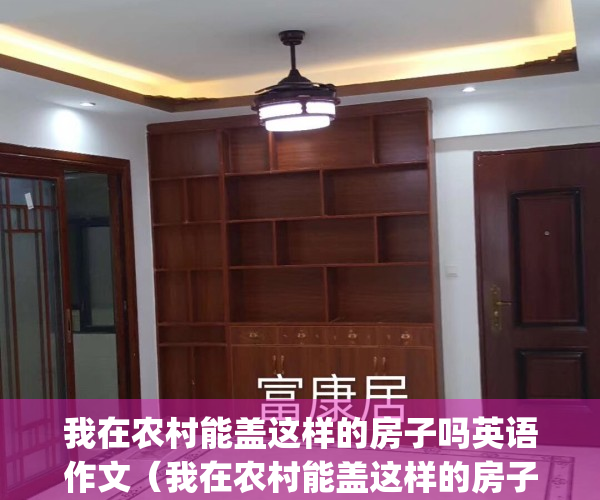 我在农村能盖这样的房子吗英语作文（我在农村能盖这样的房子吗？）(我在农村生活英语)