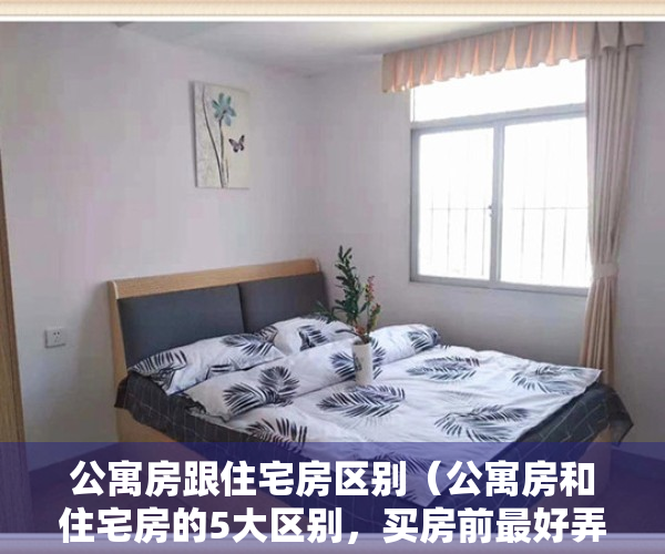 公寓房跟住宅房区别（公寓房和住宅房的5大区别，买房前最好弄明白，别被轻易忽悠了）