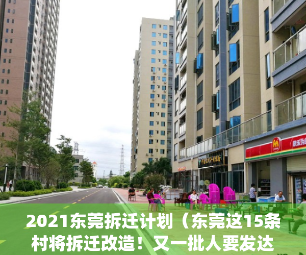 2021东莞拆迁计划（东莞这15条村将拆迁改造！又一批人要发达了）(东莞哪里正在拆迁)