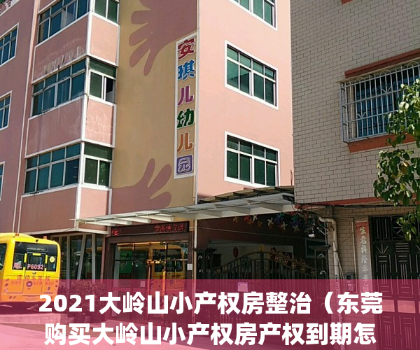 2021大岭山小产权房整治（东莞购买大岭山小产权房产权到期怎么办？）(大岭山小产权房新开盘)