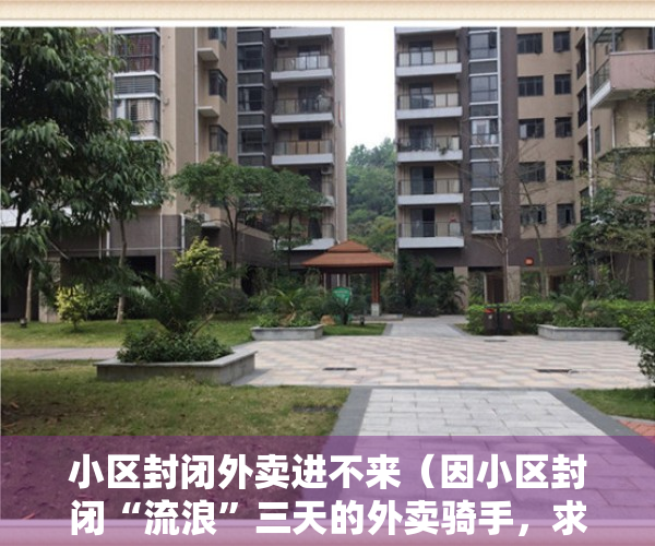小区封闭外卖进不来（因小区封闭“流浪”三天的外卖骑手，求助信发出3小时解决住宿问题，自述昨晚睡得挺好）