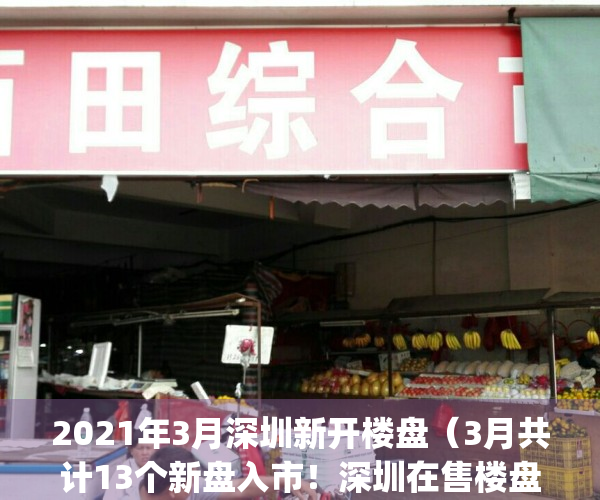 2021年3月深圳新开楼盘（3月共计13个新盘入市！深圳在售楼盘&计划入市一览）(2021深圳新楼盘开盘信息)