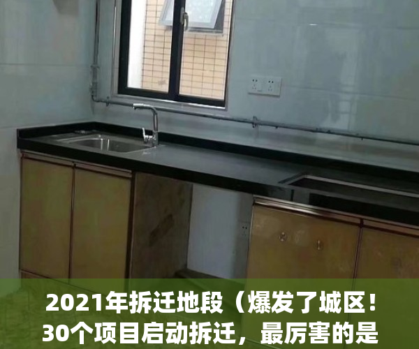2021年拆迁地段（爆发了城区！30个项目启动拆迁，最厉害的是这个地方）(2021年拆迁的地方有哪些)