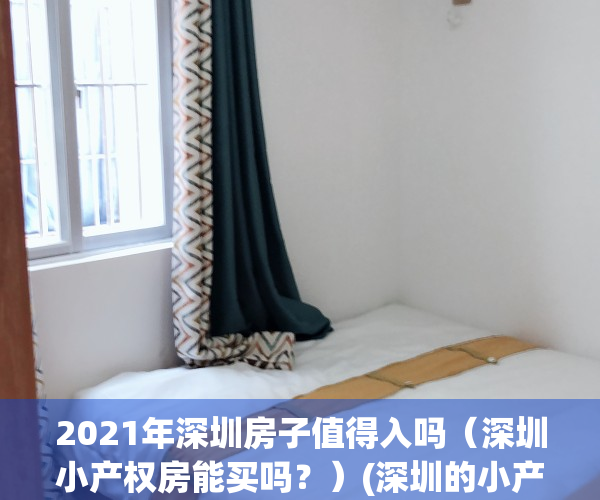 2021年深圳房子值得入吗（深圳小产权房能买吗？）(深圳的小产权房现在还能不能买?为什么)