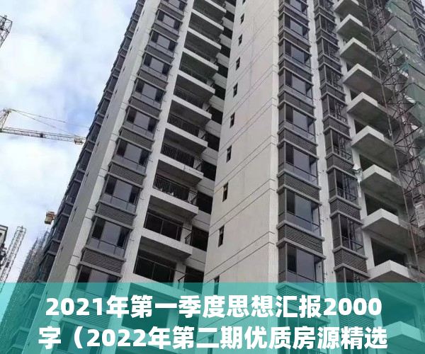 2021年第一季度思想汇报2000字（2022年第二期优质房源精选）(2021年第一季度思想汇报8篇2000)