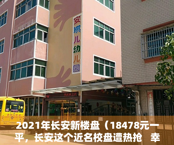 2021年长安新楼盘（18478元一平，长安这个近名校盘遭热抢   幸福里有好房）