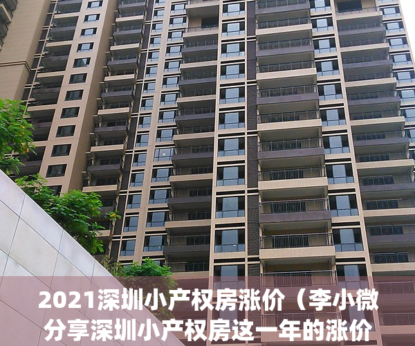 2021深圳小产权房涨价（李小微分享深圳小产权房这一年的涨价历史）(深圳小产权房价格涨幅)