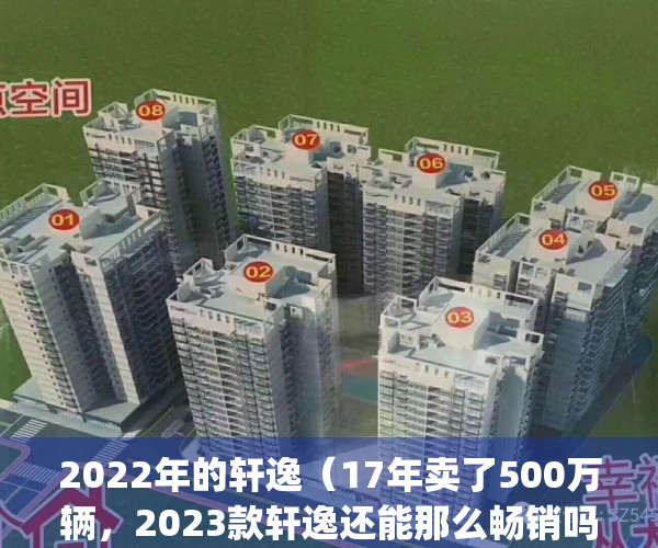 2022年的轩逸（17年卖了500万辆，2023款轩逸还能那么畅销吗？）(2020款轩逸还能买到吗)