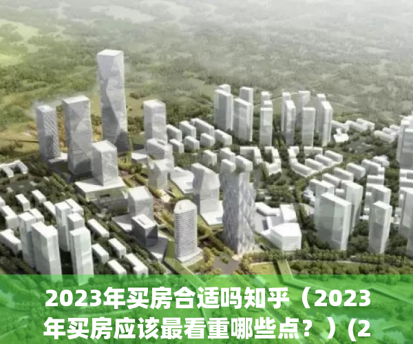 2023年买房合适吗知乎（2023年买房应该最看重哪些点？）(2023年房子是不值钱)